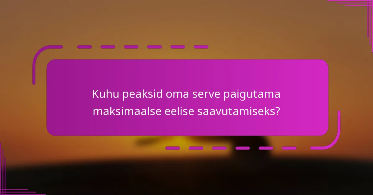 Kuhu peaksid oma serve paigutama maksimaalse eelise saavutamiseks?