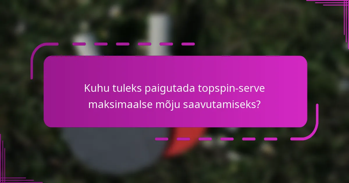 Kuhu tuleks paigutada topspin-serve maksimaalse mõju saavutamiseks?