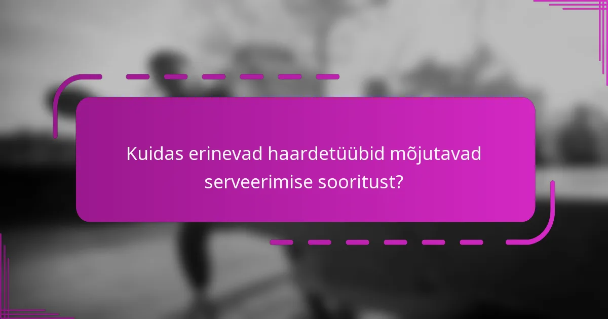 Kuidas erinevad haardetüübid mõjutavad serveerimise sooritust?