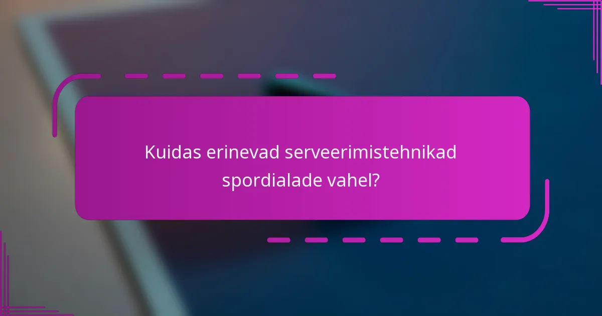 Kuidas erinevad serveerimistehnikad spordialade vahel?