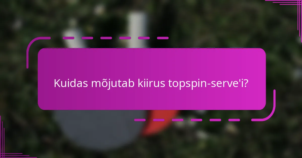 Kuidas mõjutab kiirus topspin-serve'i?