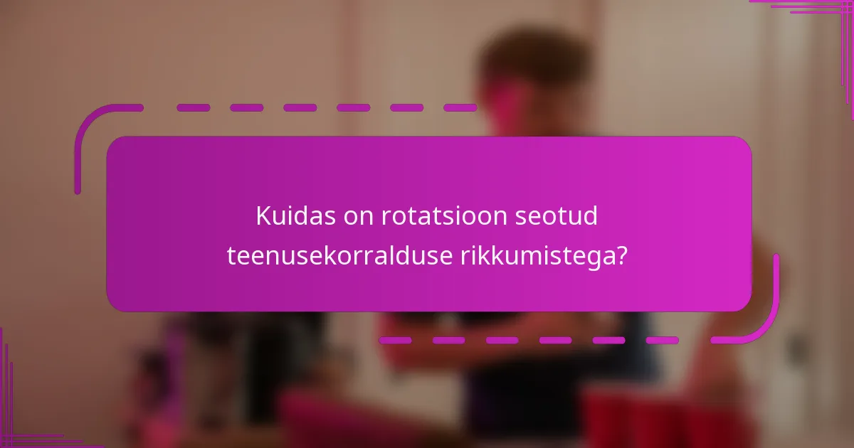 Kuidas on rotatsioon seotud teenusekorralduse rikkumistega?