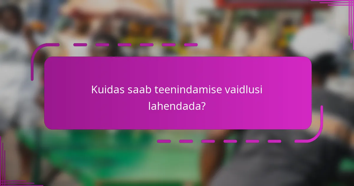 Kuidas saab teenindamise vaidlusi lahendada?