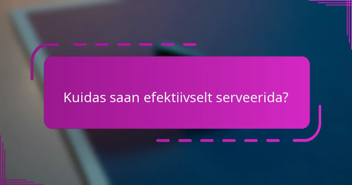 Kuidas saan efektiivselt serveerida?