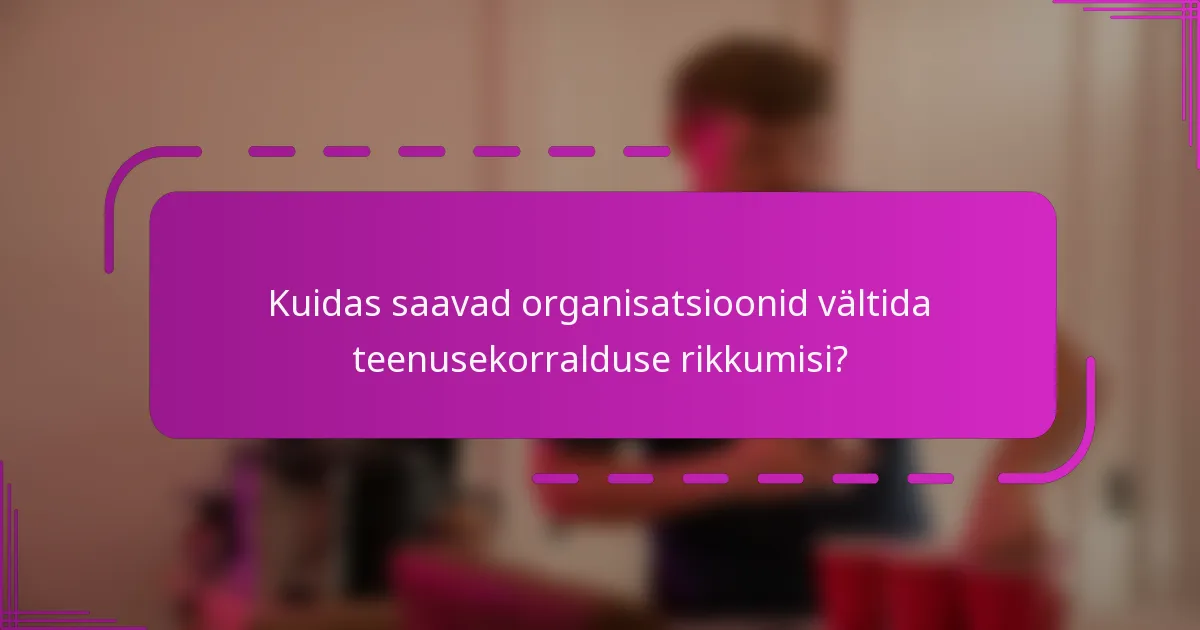 Kuidas saavad organisatsioonid vältida teenusekorralduse rikkumisi?