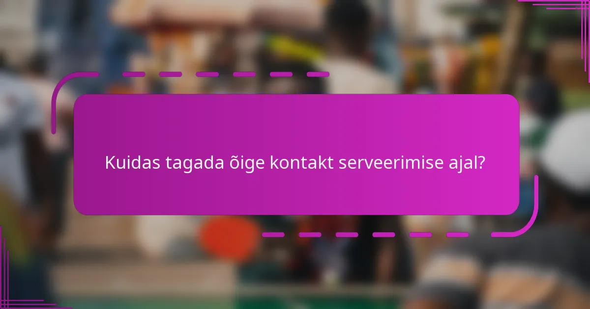 Kuidas tagada õige kontakt serveerimise ajal?