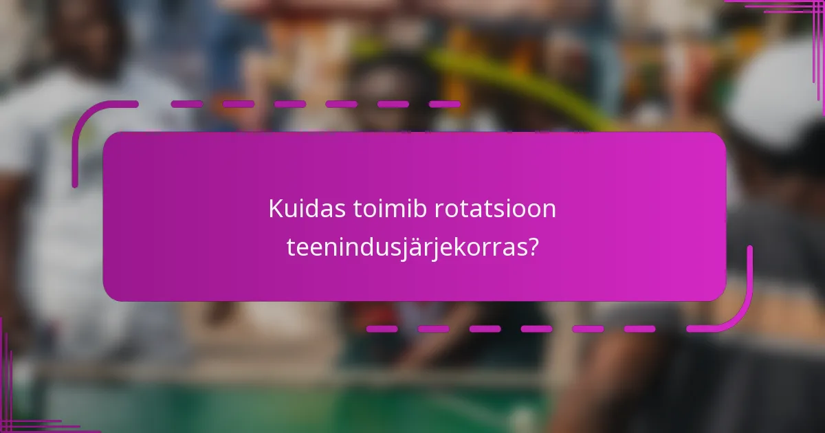 Kuidas toimib rotatsioon teenindusjärjekorras?