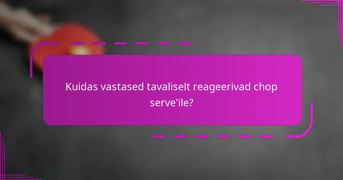 Kuidas vastased tavaliselt reageerivad chop serve'ile?
