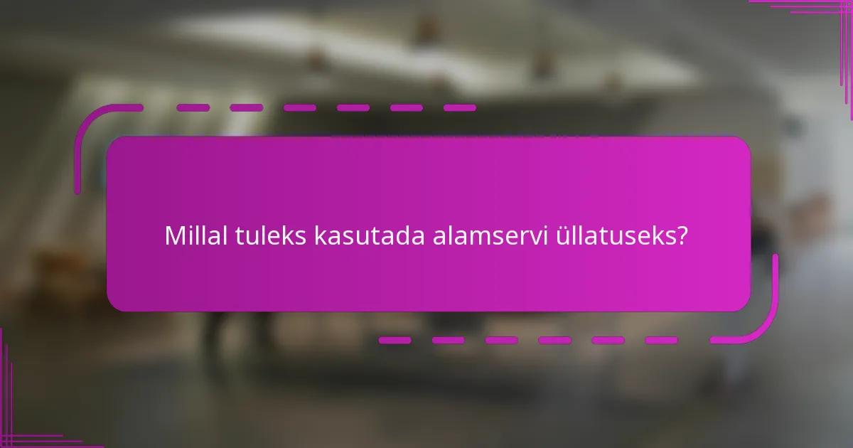 Millal tuleks kasutada alamservi üllatuseks?
