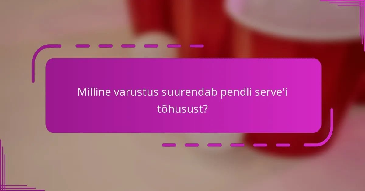 Milline varustus suurendab pendli serve'i tõhusust?