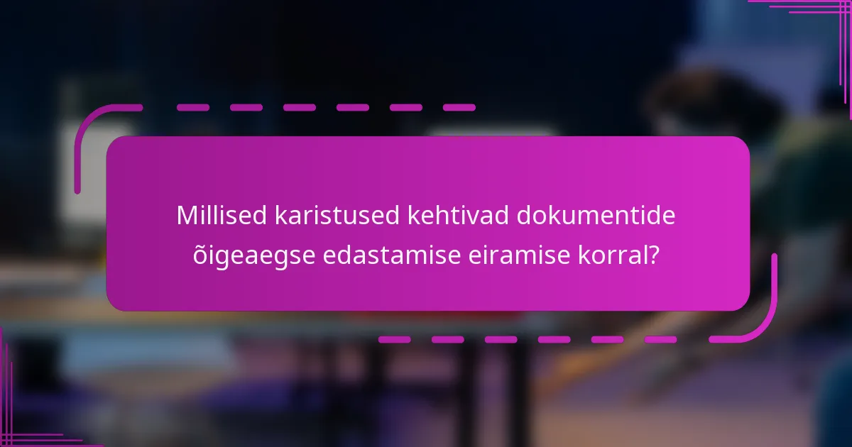 Millised karistused kehtivad dokumentide õigeaegse edastamise eiramise korral?