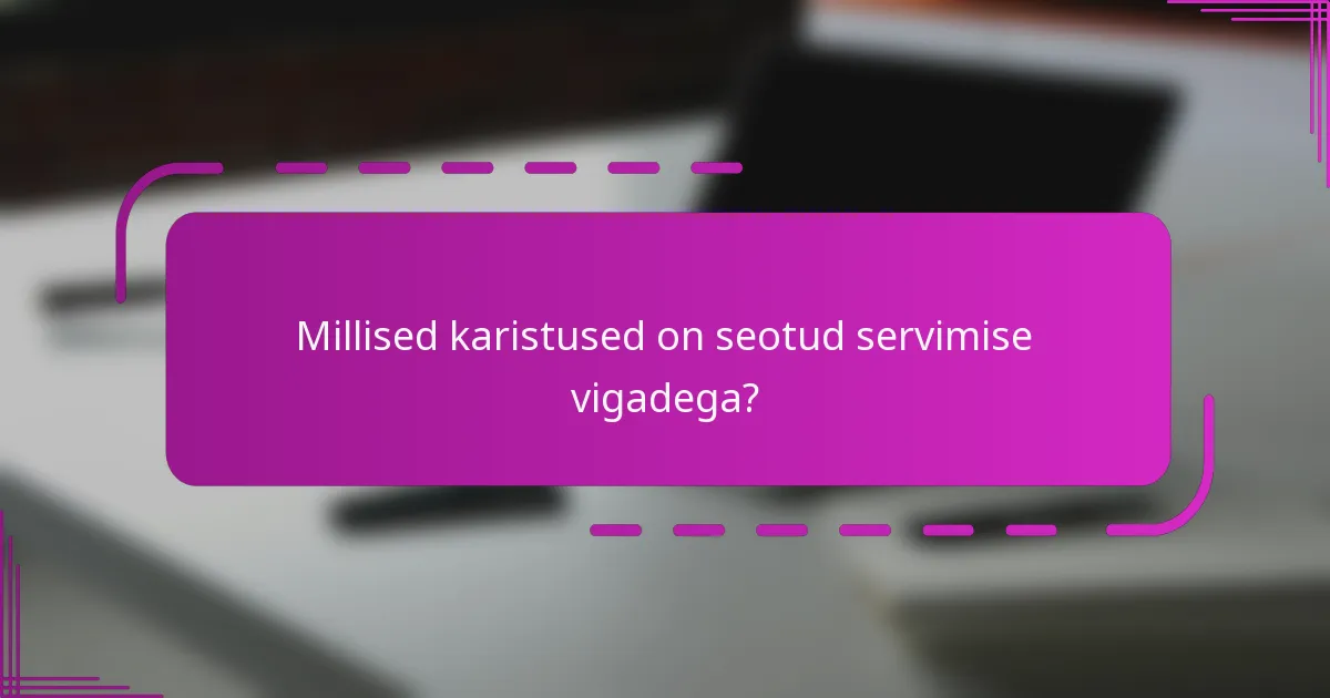 Millised karistused on seotud servimise vigadega?
