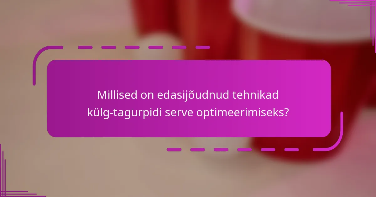 Millised on edasijõudnud tehnikad külg-tagurpidi serve optimeerimiseks?