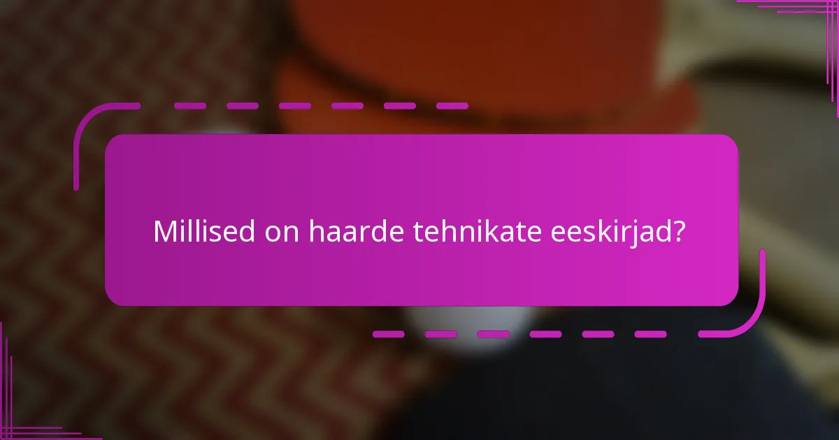 Millised on haarde tehnikate eeskirjad?