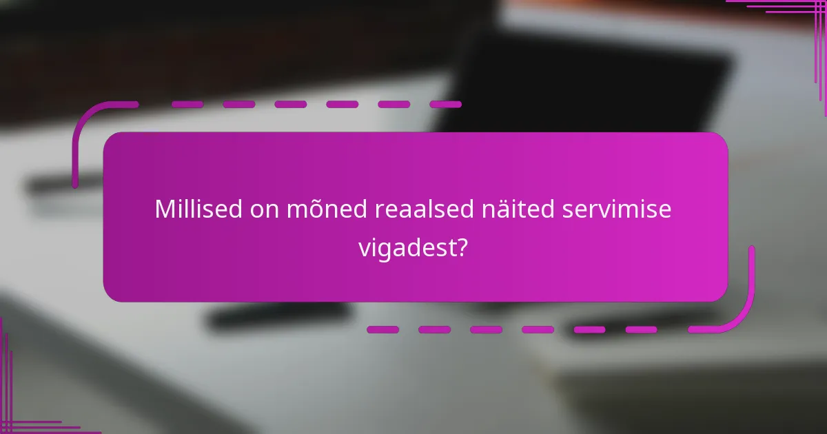 Millised on mõned reaalsed näited servimise vigadest?