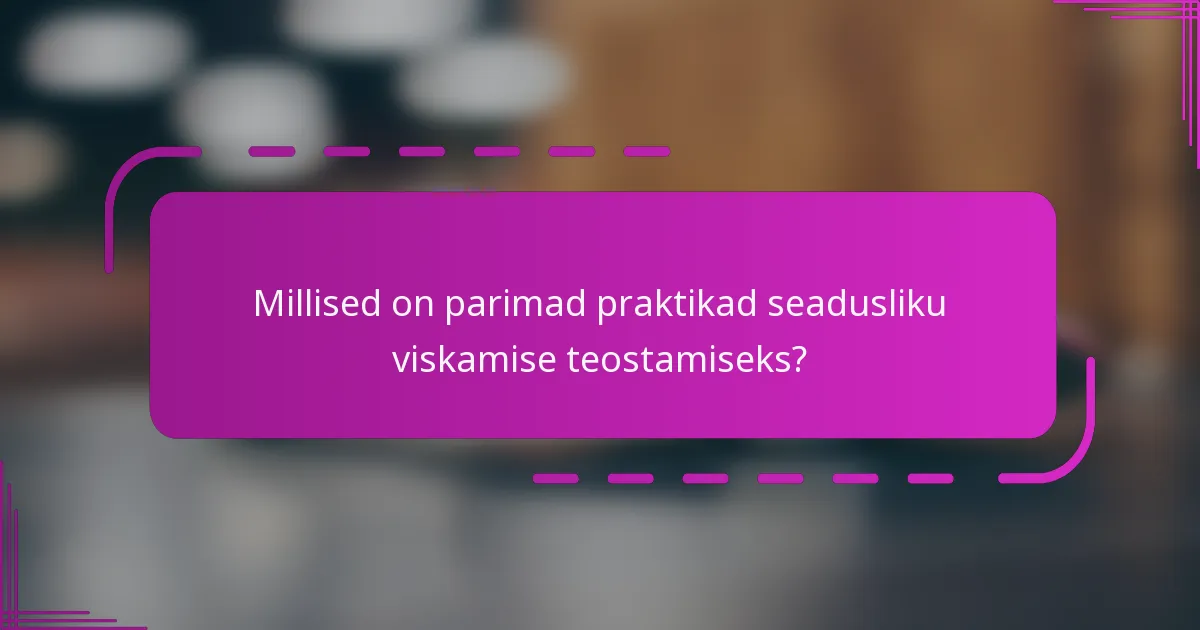 Millised on parimad praktikad seadusliku viskamise teostamiseks?