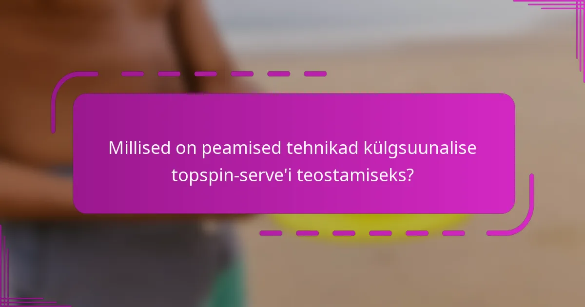 Millised on peamised tehnikad külgsuunalise topspin-serve'i teostamiseks?