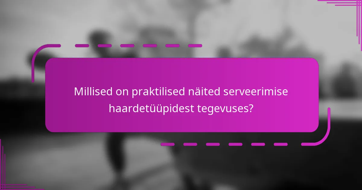 Millised on praktilised näited serveerimise haardetüüpidest tegevuses?