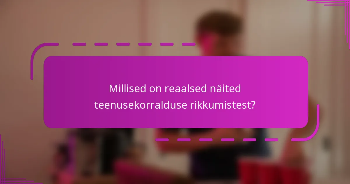 Millised on reaalsed näited teenusekorralduse rikkumistest?
