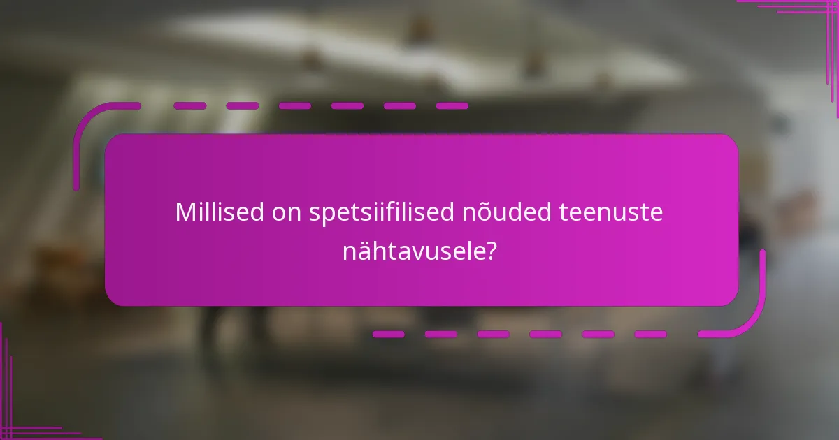 Millised on spetsiifilised nõuded teenuste nähtavusele?