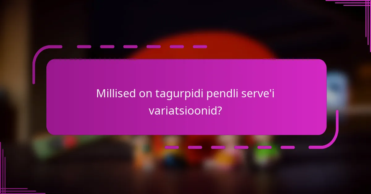 Millised on tagurpidi pendli serve'i variatsioonid?
