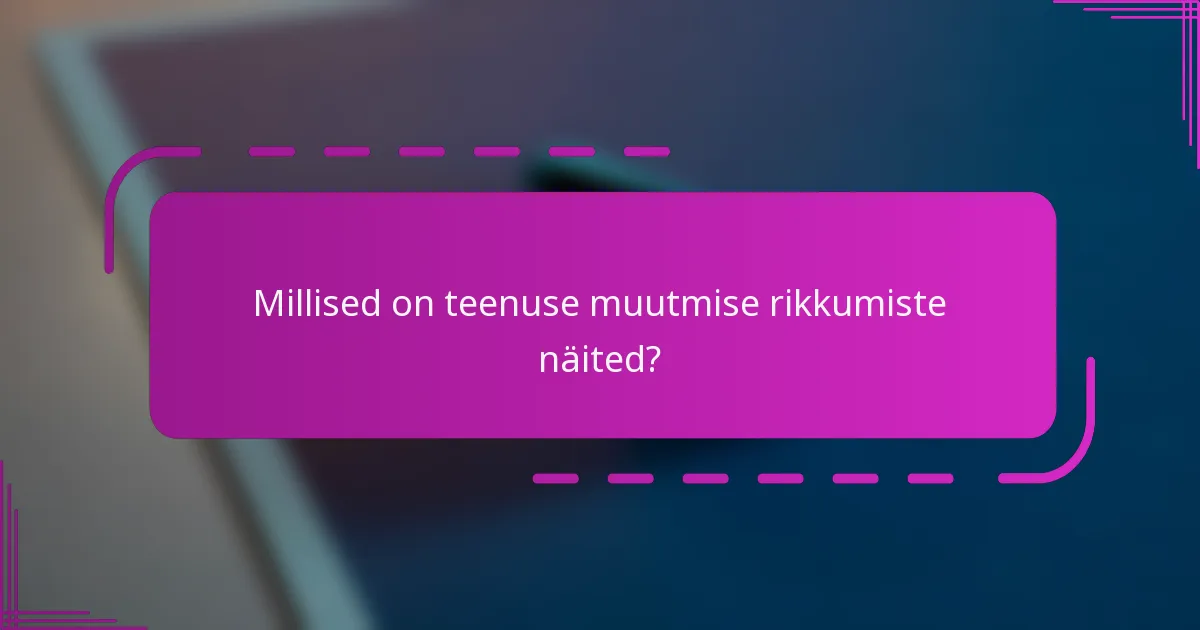 Millised on teenuse muutmise rikkumiste näited?