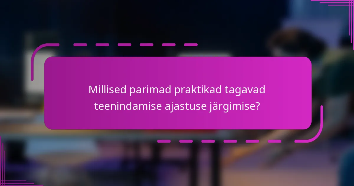 Millised parimad praktikad tagavad teenindamise ajastuse järgimise?