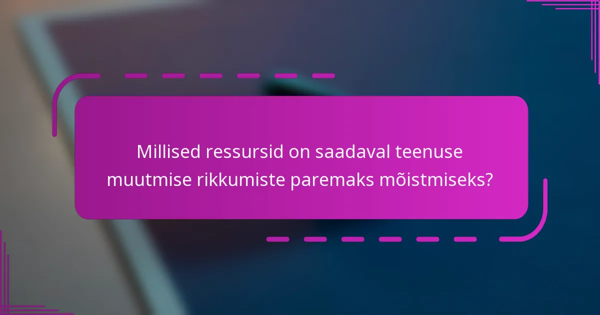 Millised ressursid on saadaval teenuse muutmise rikkumiste paremaks mõistmiseks?