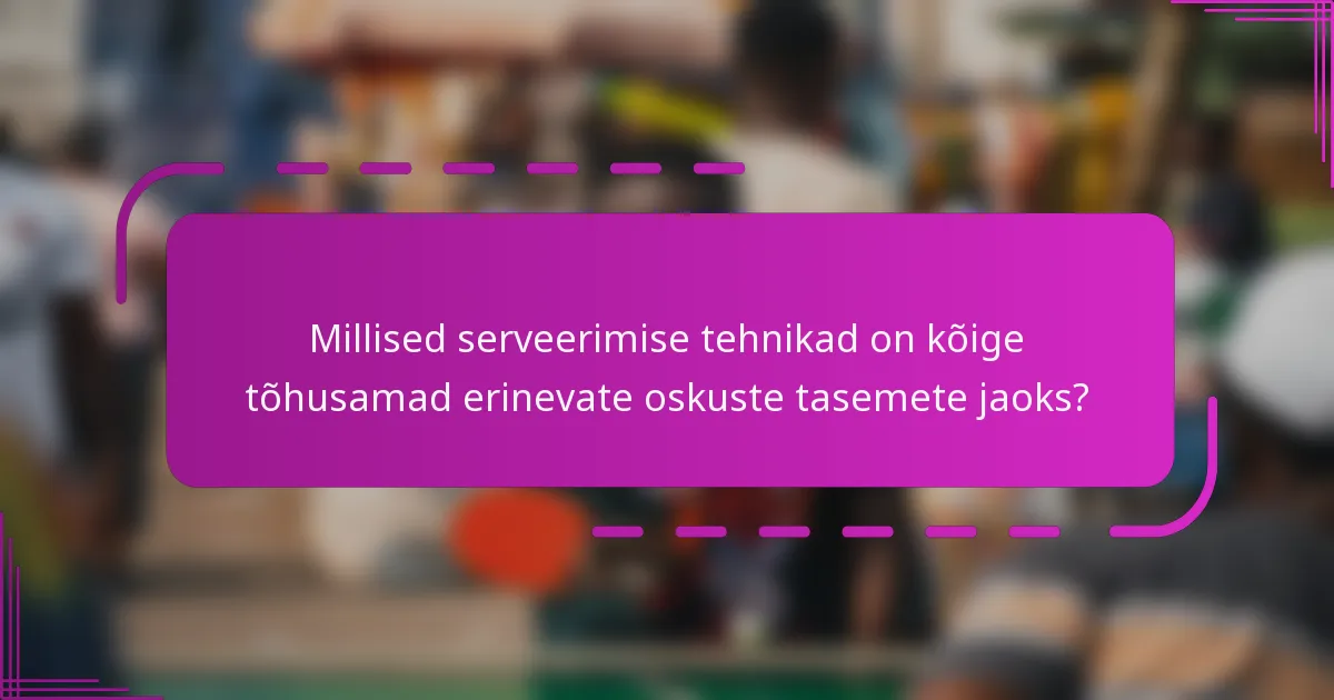 Millised serveerimise tehnikad on kõige tõhusamad erinevate oskuste tasemete jaoks?