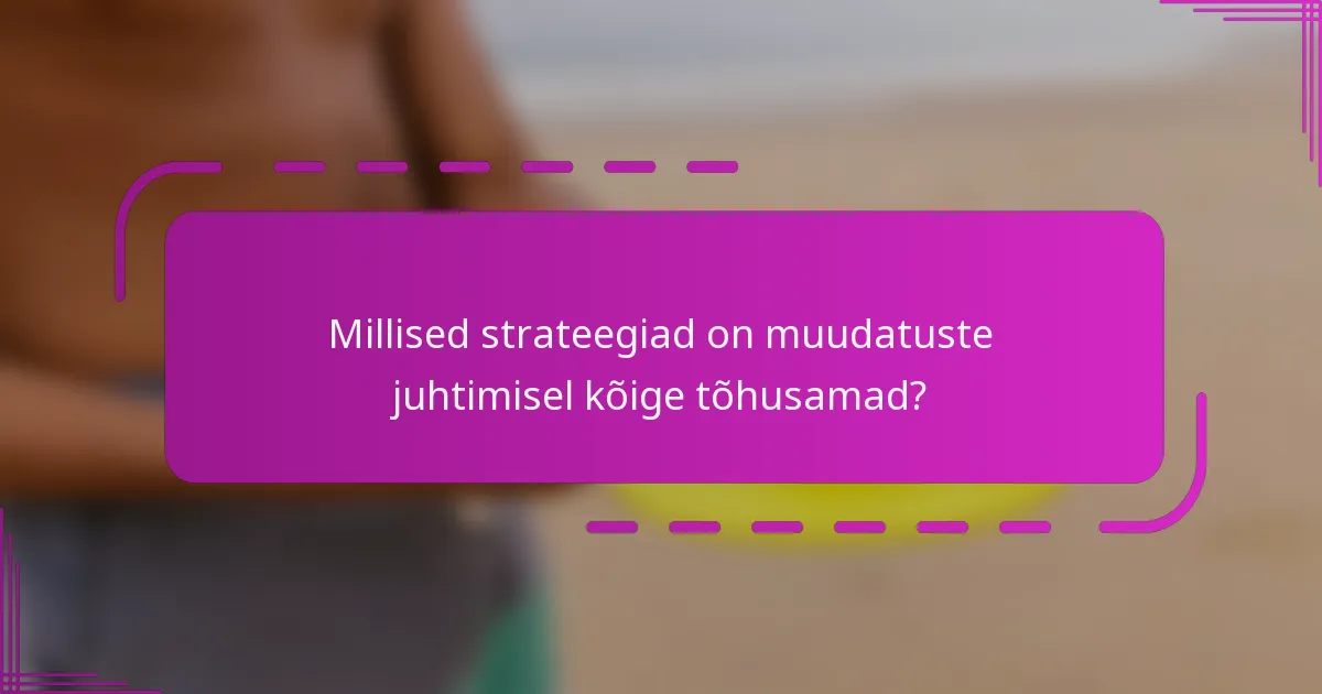 Millised strateegiad on muudatuste juhtimisel kõige tõhusamad?