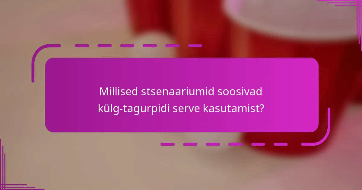 Millised stsenaariumid soosivad külg-tagurpidi serve kasutamist?