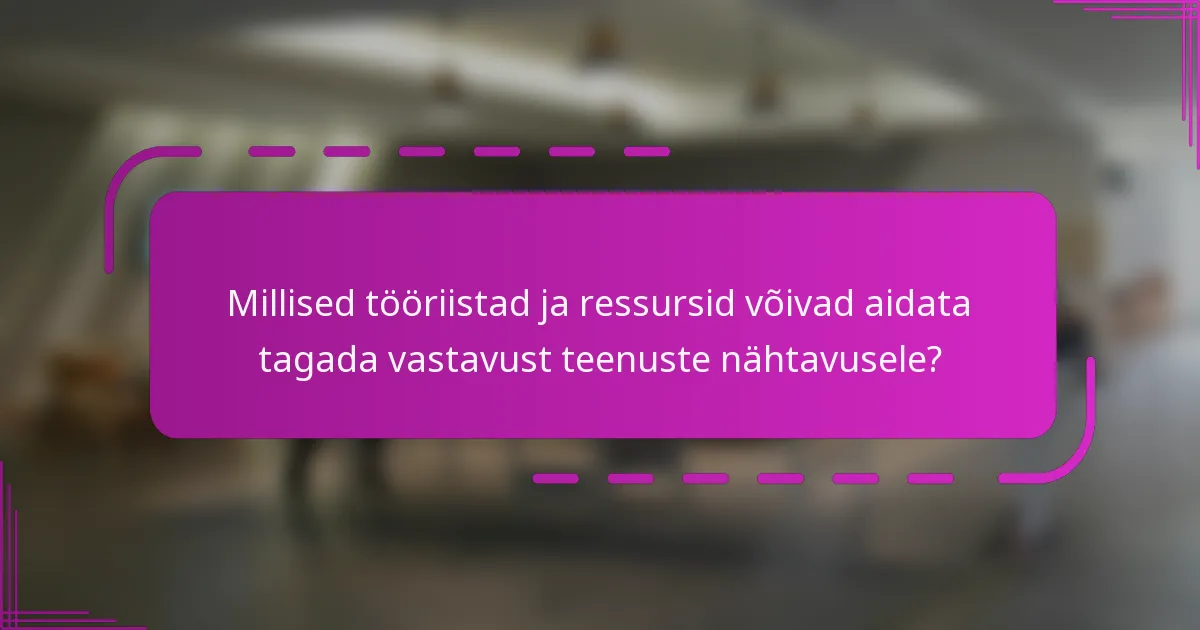 Millised tööriistad ja ressursid võivad aidata tagada vastavust teenuste nähtavusele?