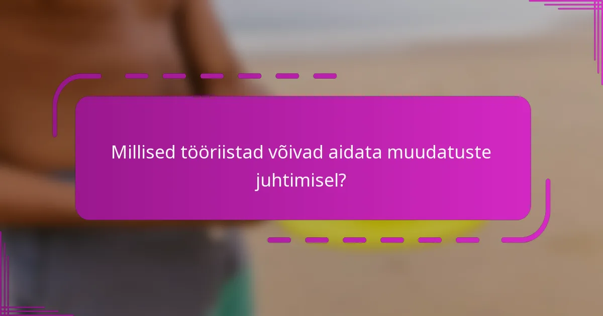 Millised tööriistad võivad aidata muudatuste juhtimisel?