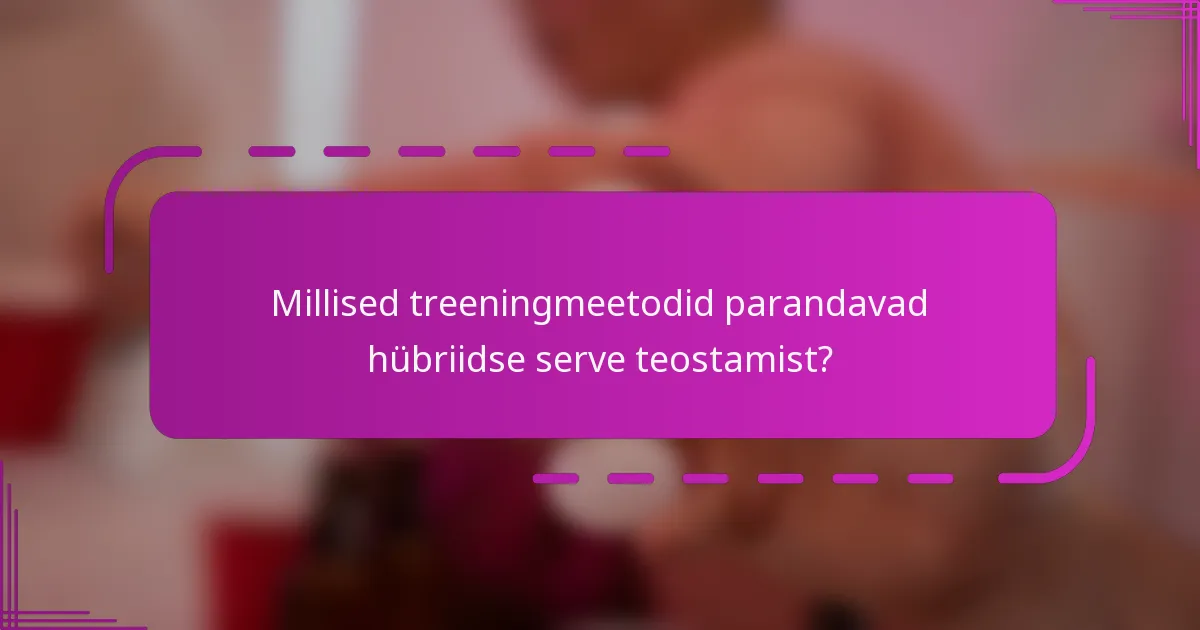 Millised treeningmeetodid parandavad hübriidse serve teostamist?