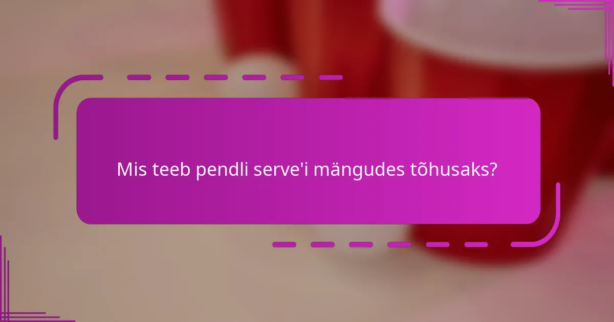 Mis teeb pendli serve'i mängudes tõhusaks?